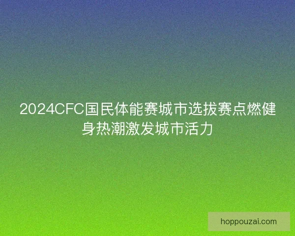 2024CFC国民体能赛城市选拔赛点燃健身热潮激发城市活力